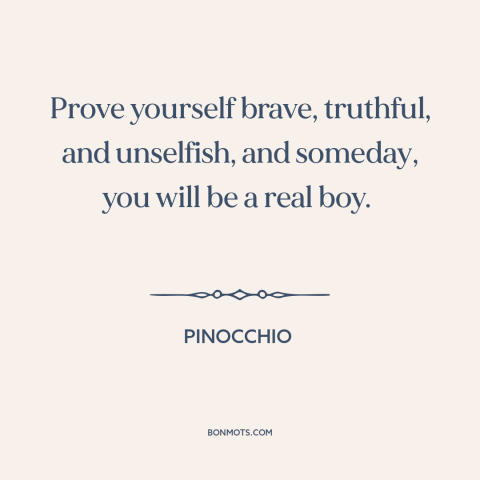 A quote from Pinocchio  about formation of character: “Prove yourself brave, truthful, and unselfish, and someday, you will…”