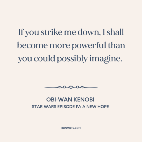 A quote from Star Wars Episode IV: A New Hope about invincibility: “If you strike me down, I shall become more powerful…”