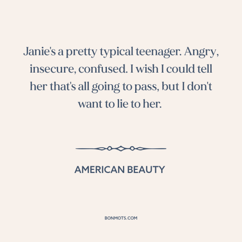 A quote from American Beauty about adolescence: “Janie's a pretty typical teenager. Angry, insecure, confused. I wish…”