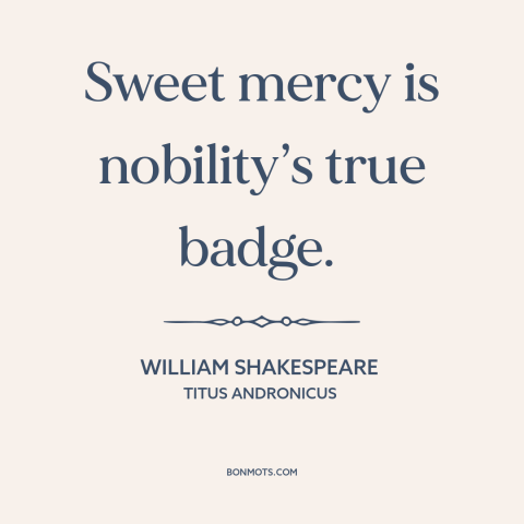 A quote by William Shakespeare about mercy: “Sweet mercy is nobility’s true badge.”