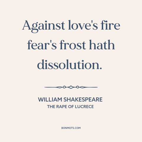 A quote by William Shakespeare about power of love: “Against love's fire fear's frost hath dissolution.”