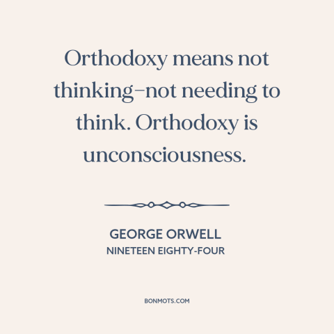 A quote by George Orwell about thinking for oneself: “Orthodoxy means not thinking—not needing to think. Orthodoxy is…”