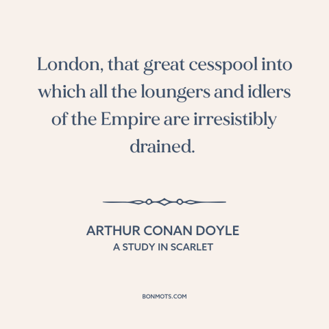 A quote by Arthur Conan Doyle about london: “London, that great cesspool into which all the loungers and idlers of the…”