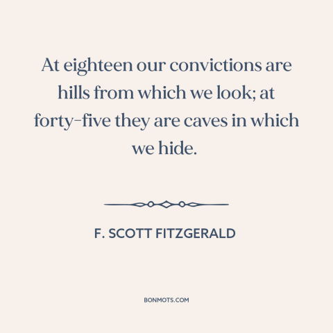 A quote by F. Scott Fitzgerald about stages of life: “At eighteen our convictions are hills from which we look; at…”