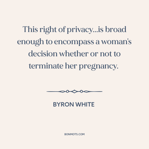 A quote by Harry A. Blackmun about abortion: “This right of privacy...is broad enough to encompass a woman's decision…”