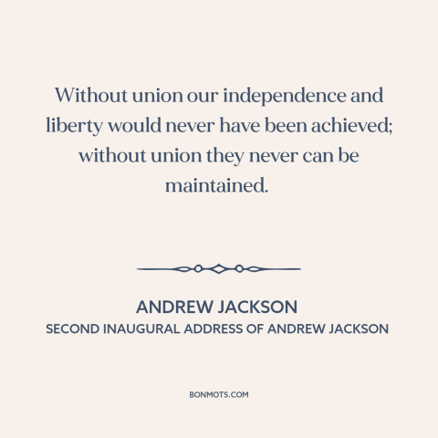 A quote by Andrew Jackson about American government: “Without union our independence and liberty would never have…”