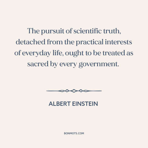 A quote by Albert Einstein about science and politics: “The pursuit of scientific truth, detached from the practical…”