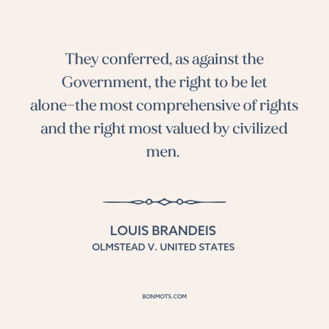 A quote by Louis Brandeis about right to privacy: “They conferred, as against the Government, the right to be…”