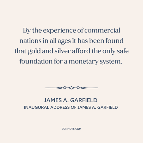 A quote by James A. Garfield about gold standard: “By the experience of commercial nations in all ages it has been found…”