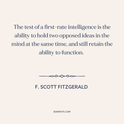 A quote by F. Scott Fitzgerald about intelligence: “The test of a first-rate intelligence is the ability to hold two…”