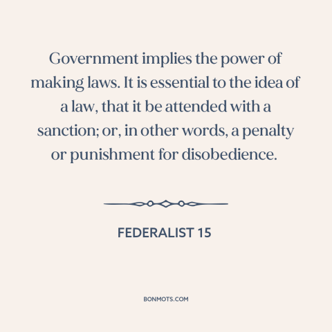 A quote by Alexander Hamilton about legal theory: “Government implies the power of making laws. It is essential to the idea…”