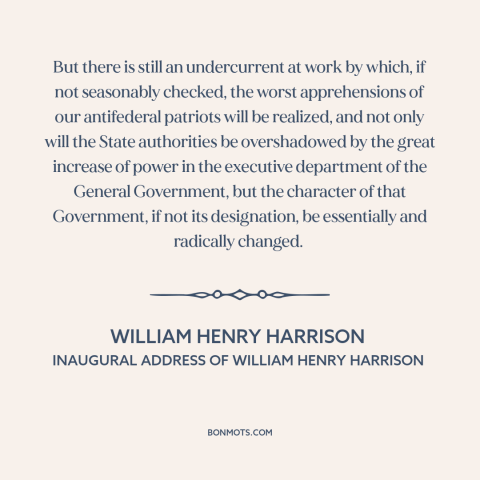 A quote by William Henry Harrison about excessive federal power: “But there is still an undercurrent at work by…”