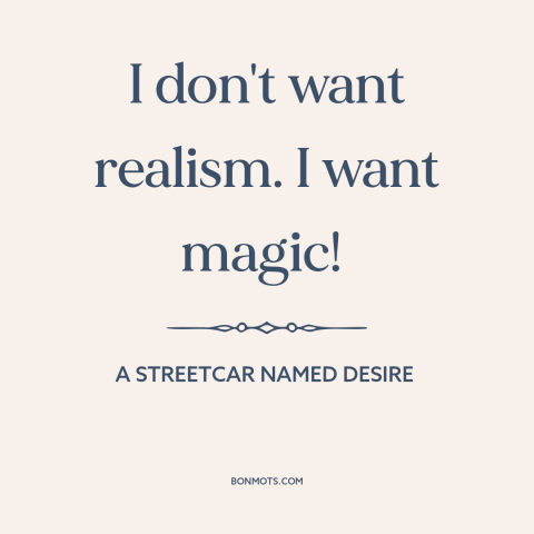 A quote from A Streetcar Named Desire about magic: “I don't want realism. I want magic!”