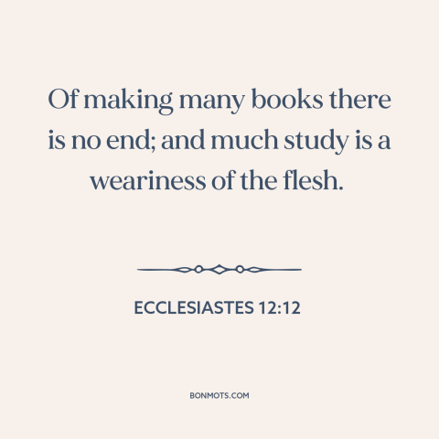 A quote from The Bible about information overload: “Of making many books there is no end; and much study is a weariness…”