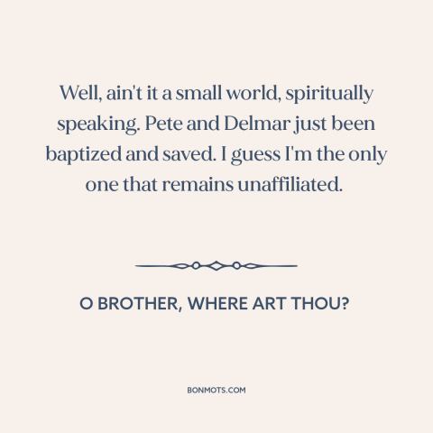 A quote from O Brother, Where Art Thou? about salvation: “Well, ain't it a small world, spiritually speaking. Pete and…”