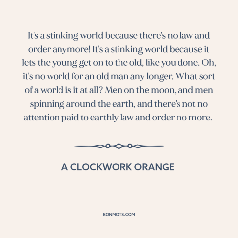 A quote from A Clockwork Orange about law and order: “It's a stinking world because there's no law and order…”