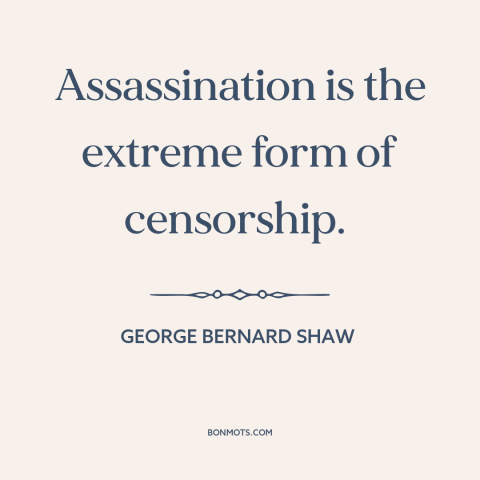 A quote by George Bernard Shaw about assassination: “Assassination is the extreme form of censorship.”