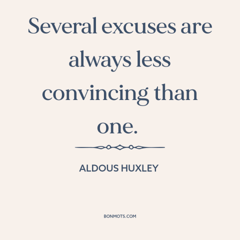 A quote by Aldous Huxley about excuses: “Several excuses are always less convincing than one.”