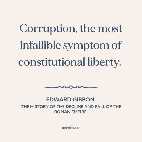 A quote by Edward Gibbon about political corruption: “Corruption, the most infallible symptom of constitutional liberty.”