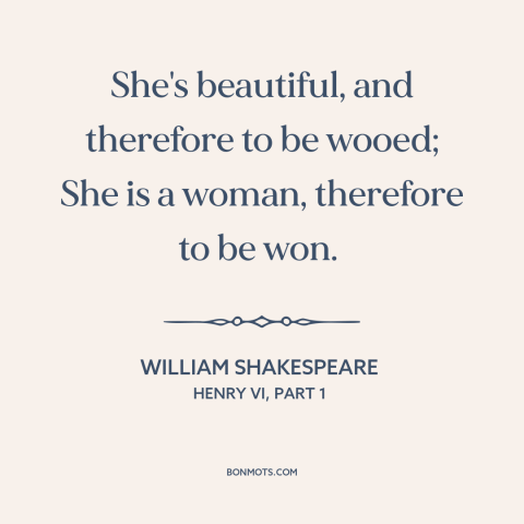 A quote by William Shakespeare about pursuing women: “She's beautiful, and therefore to be wooed; She is a woman, therefore…”