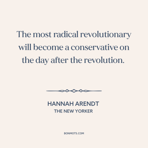 A quote by Hannah Arendt about revolutionaries: “The most radical revolutionary will become a conservative on the…”