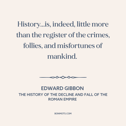 A quote by Edward Gibbon about nature of history: “History...is, indeed, little more than the register of the…”