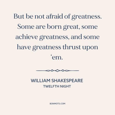 A quote by William Shakespeare about greatness: “But be not afraid of greatness. Some are born great, some achieve…”