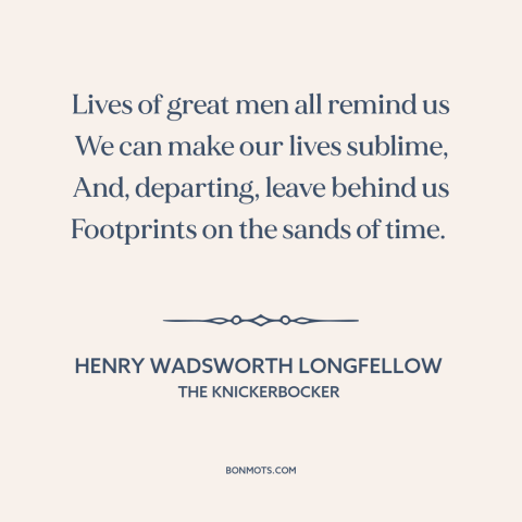 A quote by Henry Wadsworth Longfellow about inspiration: “Lives of great men all remind us We can make our lives sublime…”