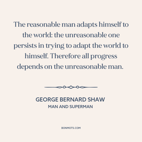 A quote by George Bernard Shaw about nature of progress: “The reasonable man adapts himself to the world: the…”