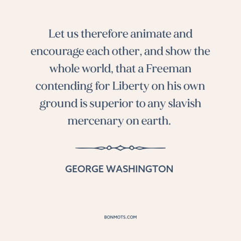 A quote by George Washington about the American revolution: “Let us therefore animate and encourage each other, and show…”