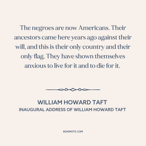 A quote by William Howard Taft about black americans: “The negroes are now Americans. Their ancestors came here years…”