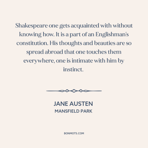 A quote by Jane Austen about shakespeare: “Shakespeare one gets acquainted with without knowing how. It is a part of an…”