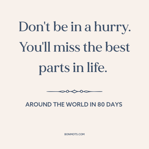 A quote from Around the World in 80 Days about slowing down: “Don't be in a hurry. You'll miss the best parts in life.”