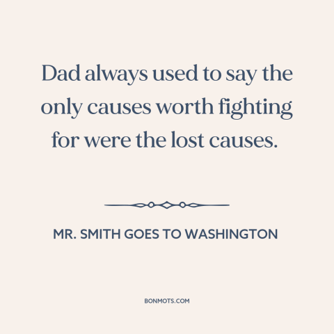 A quote from Mr. Smith Goes to Washington about fighting for justice: “Dad always used to say the only causes worth…”