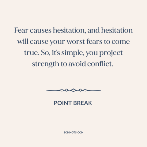 A quote from Point Break about freezing in fear: “Fear causes hesitation, and hesitation will cause your worst fears…”