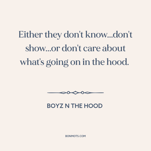 A quote from Boyz n the Hood about inner city issues: “Either they don't know...don't show...or don't care about what's…”