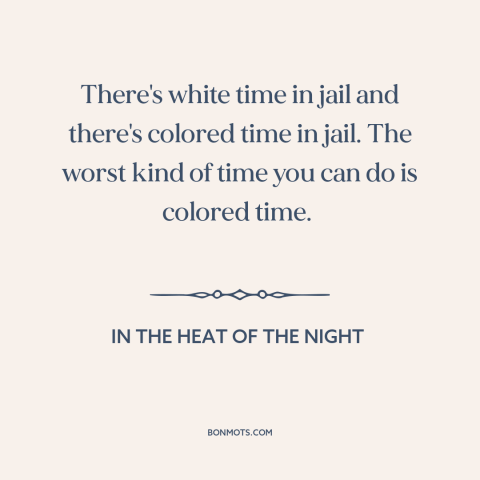 A quote from In the Heat of the Night about prison: “There's white time in jail and there's colored time in jail. The…”