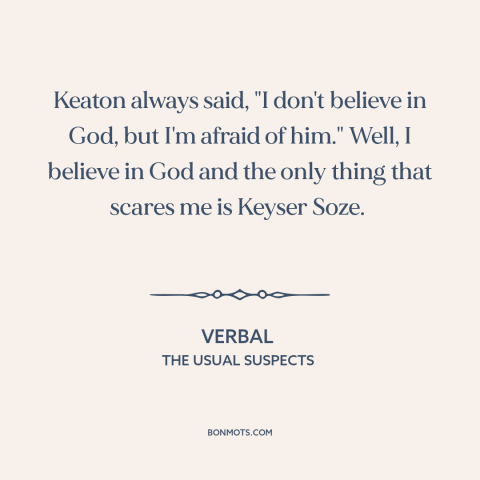 A quote from The Usual Suspects about the boogeyman: “Keaton always said, "I don't believe in God, but I'm afraid of…”