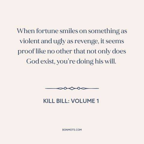 A quote from Kill Bill: Volume 1 about revenge: “When fortune smiles on something as violent and ugly as revenge, it…”