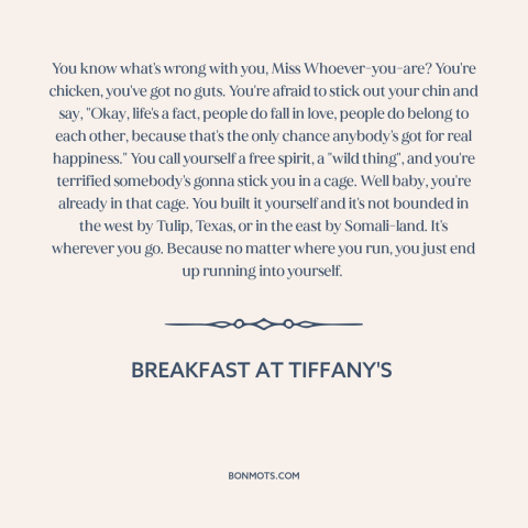 A quote from Breakfast at Tiffany's  about fear of intimacy: “You know what's wrong with you, Miss Whoever-you-are? You're…”