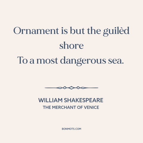 A quote by William Shakespeare about looks are deceiving: “Ornament is but the guilèd shore To a most dangerous sea.”