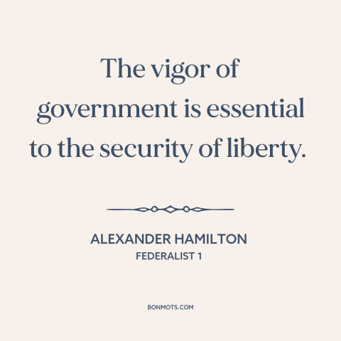 A quote by Alexander Hamilton about political theory: “The vigor of government is essential to the security of liberty.”