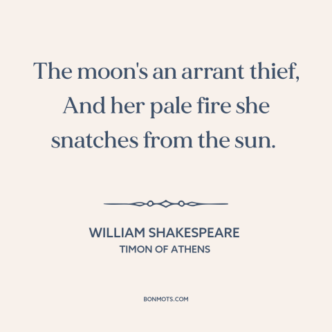 A quote by William Shakespeare about the moon: “The moon's an arrant thief, And her pale fire she snatches from the sun.”