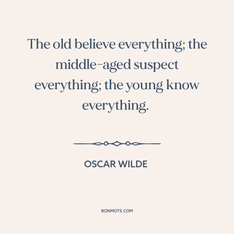 A quote by Oscar Wilde about stages of life: “The old believe everything; the middle-aged suspect everything; the young…”