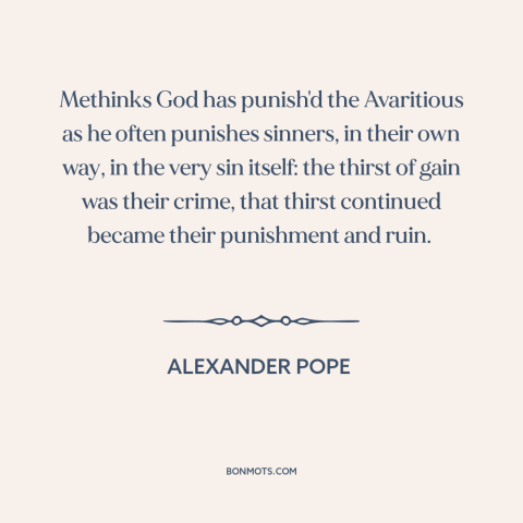 A quote by Alexander Pope about consequences of greed: “Methinks God has punish'd the Avaritious as he often punishes…”