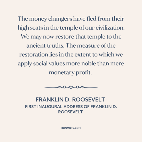 A quote by Franklin D. Roosevelt about money in politics: “The money changers have fled from their high seats in the temple…”