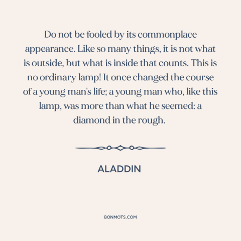 A quote from Aladdin about appearance vs. reality: “Do not be fooled by its commonplace appearance. Like so many things, it…”