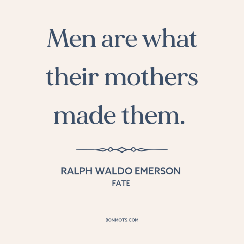 A quote by Ralph Waldo Emerson about mothers and sons: “Men are what their mothers made them.”