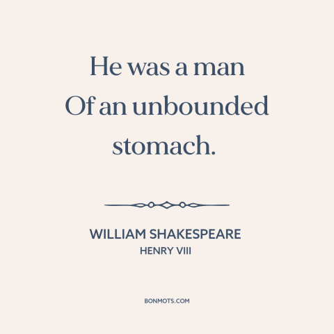 A quote by William Shakespeare about appetite: “He was a man Of an unbounded stomach.”