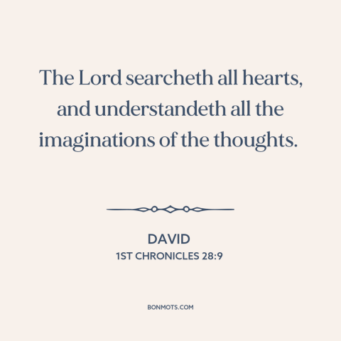 A quote from The Bible about god and man: “The Lord searcheth all hearts, and understandeth all the imaginations of the…”